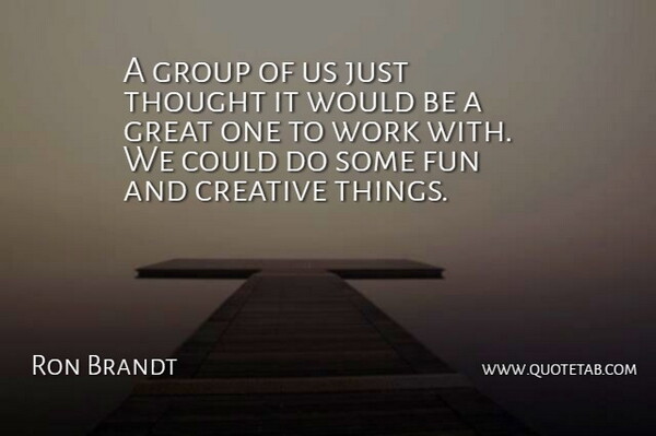Ron Brandt Quote About Creative, Fun, Great, Group, Work: A Group Of Us Just...