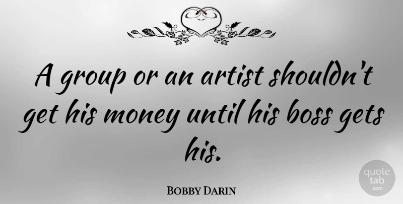 Bobby Darin Quote About Money, Business, Artist: A Group Or An Artist...