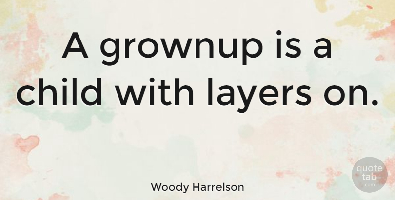 Woody Harrelson Quote About Children, Growing Up, Layers: A Grownup Is A Child...