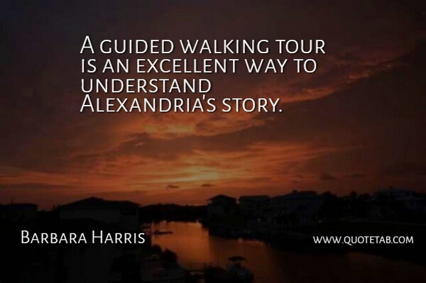 Barbara Harris Quote About Excellent, Guided, Tour, Understand, Walking: A Guided Walking Tour Is...