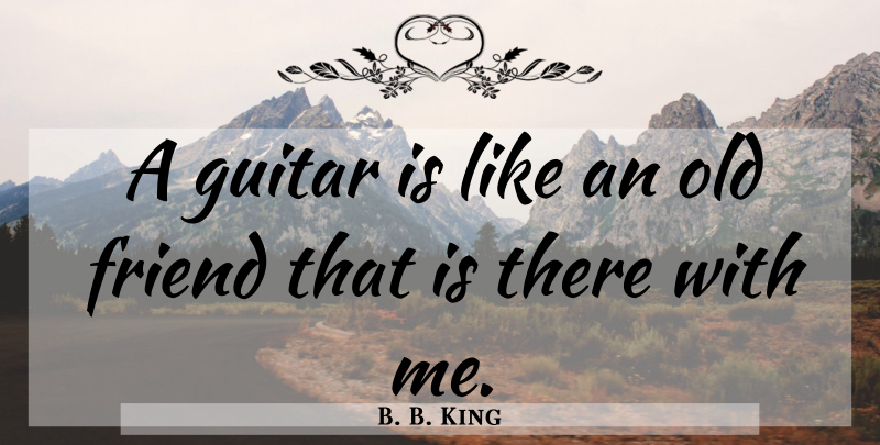 B. B. King Quote About Music, Guitar, Old Friends: A Guitar Is Like An...