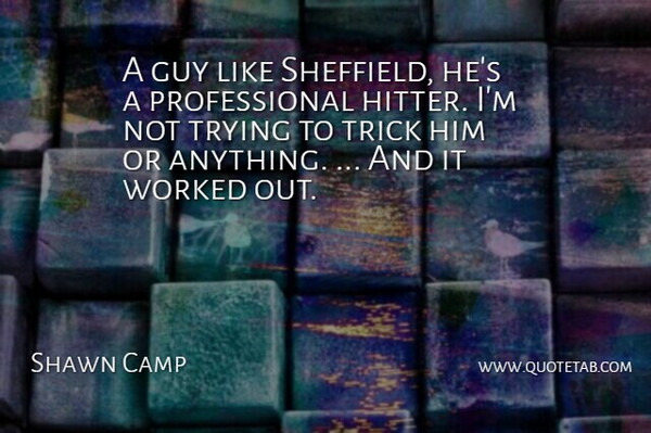 Shawn Camp Quote About Guy, Trick, Trying, Worked: A Guy Like Sheffield Hes...