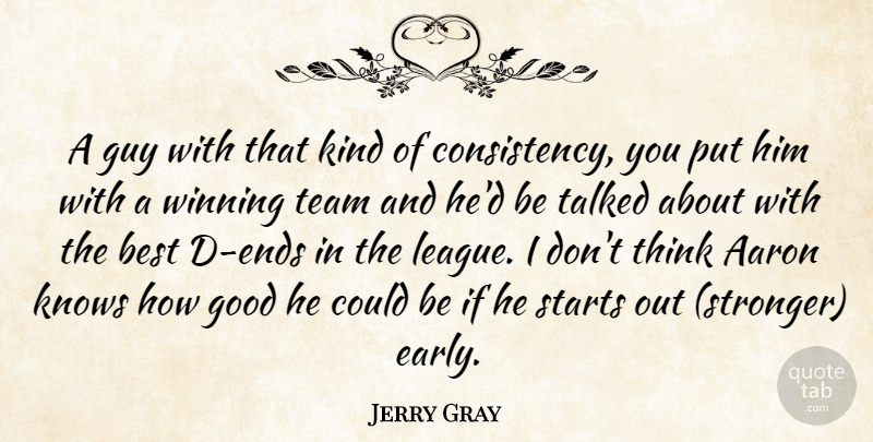 Jerry Gray Quote About Aaron, Best, Consistency, Good, Guy: A Guy With That Kind...