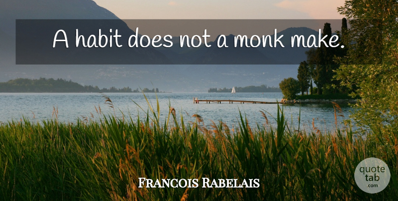 Francois Rabelais Quote About Doe, Habit, Monk: A Habit Does Not A...