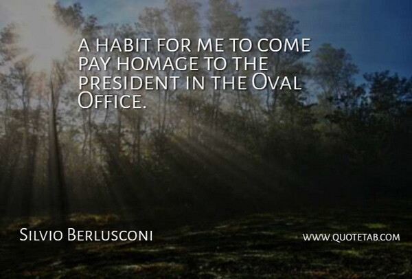 Silvio Berlusconi Quote About Habit, Homage, Oval, Pay, President: A Habit For Me To...