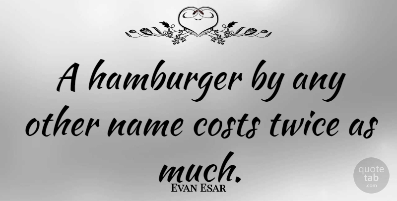 Evan Esar Quote About Names, Cost, Hamburgers: A Hamburger By Any Other...