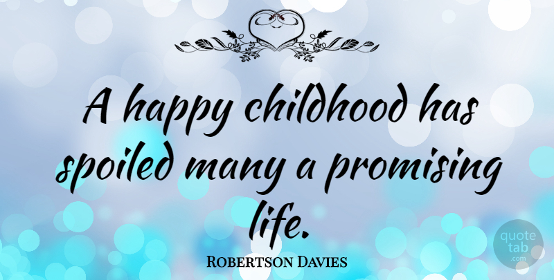 Robertson Davies Quote About Childhood, Belief, Spoiled: A Happy Childhood Has Spoiled...