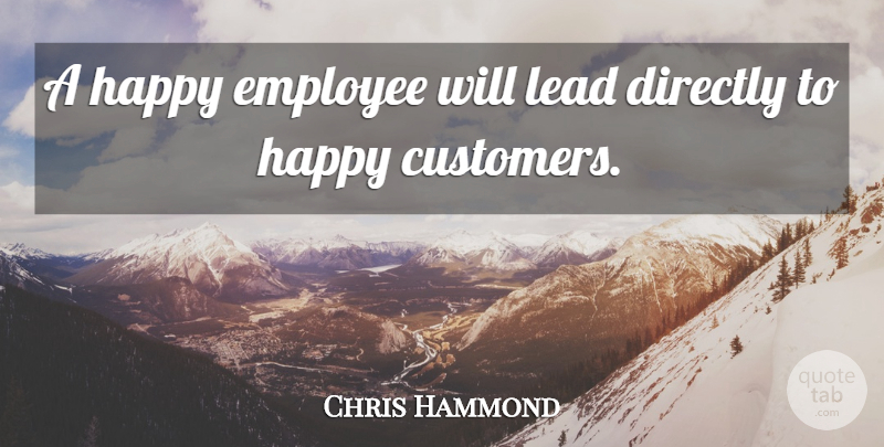 Chris Hammond Quote About Directly, Employee, Happy, Lead: A Happy Employee Will Lead...