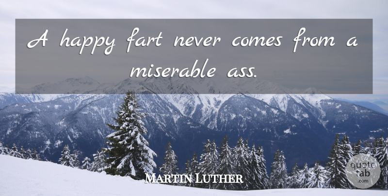Martin Luther Quote About Miserable, Ass, Fart: A Happy Fart Never Comes...