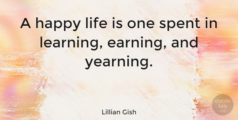 Lillian Gish Quote About Happy Life, Earning, Life Is: A Happy Life Is One...