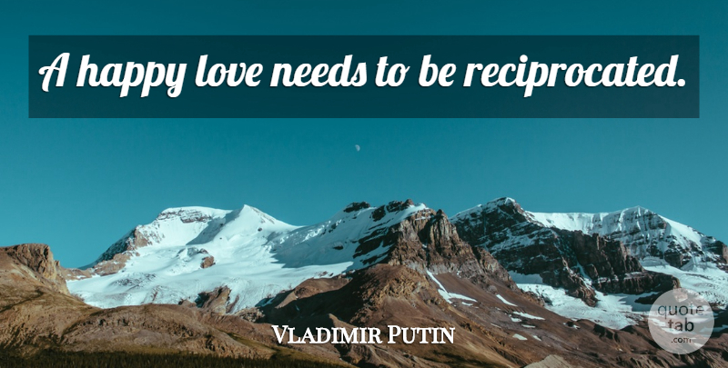 Vladimir Putin Quote About Happy Love, Needs: A Happy Love Needs To...