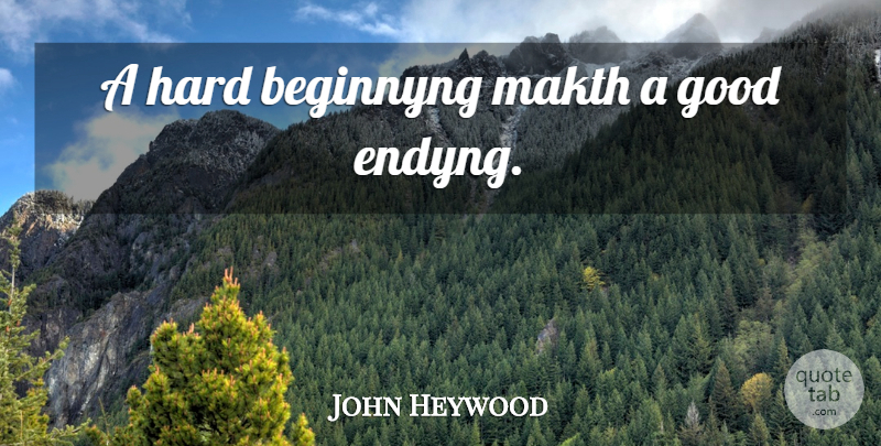 John Heywood Quote About Hard: A Hard Beginnyng Makth A...