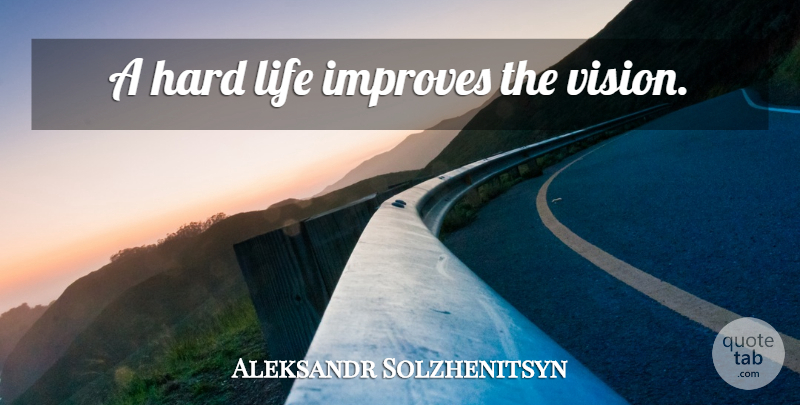 Aleksandr Solzhenitsyn Quote About Vision, Hard Life, Hardship: A Hard Life Improves The...