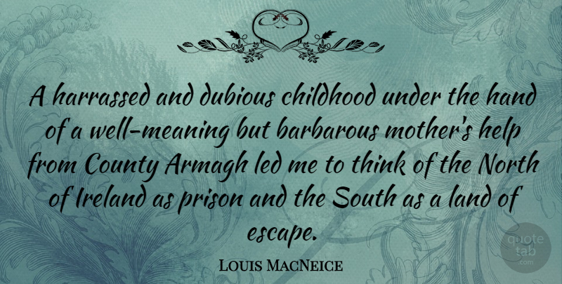 Louis MacNeice Quote About Barbarous, County, Dubious, Hand, Ireland: A Harrassed And Dubious Childhood...