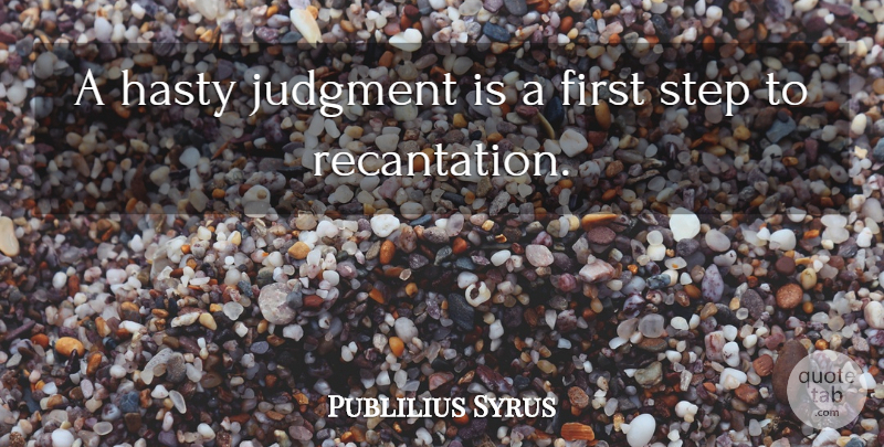 Publilius Syrus Quote About Judgement, Firsts, Steps: A Hasty Judgment Is A...