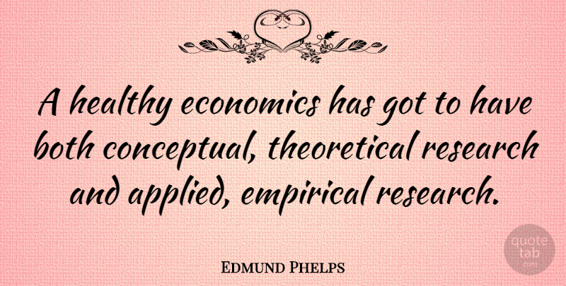 Edmund Phelps Quote About Both, Empirical: A Healthy Economics Has Got...