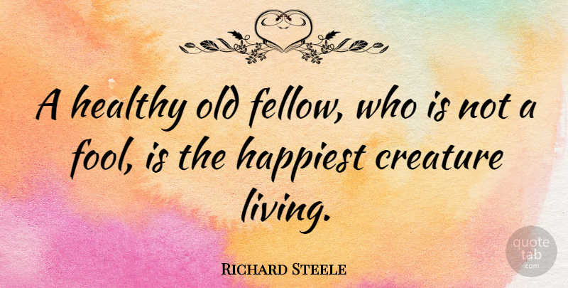 Richard Steele Quote About Healthy, Age, Fool: A Healthy Old Fellow Who...