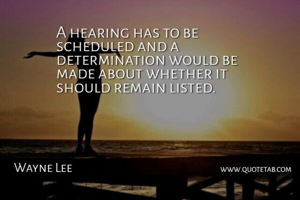 Wayne Lee Quote About Determination, Hearing, Remain, Whether: A Hearing Has To Be...