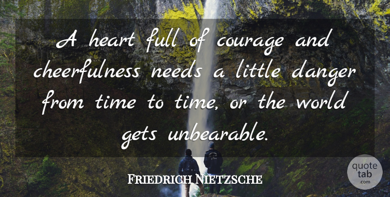 Friedrich Nietzsche Quote About Courage, Heart, Needs: A Heart Full Of Courage...
