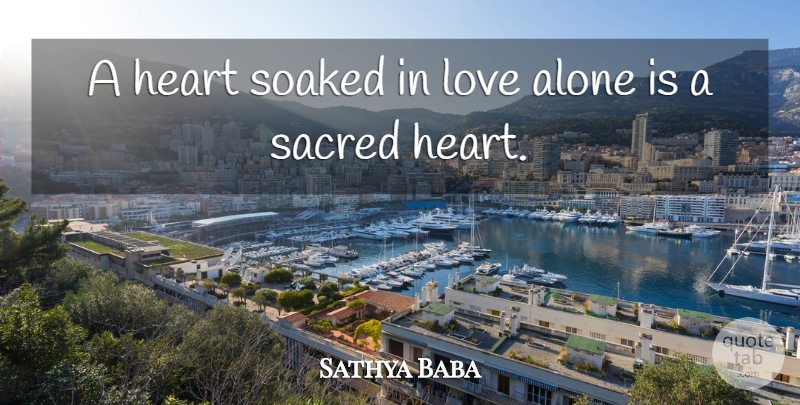 Sathya Baba Quote About Alone, Heart, Love, Sacred: A Heart Soaked In Love...