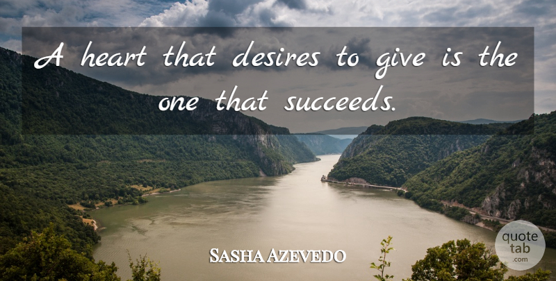 Sasha Azevedo Quote About Encouragement, Heart, Giving: A Heart That Desires To...
