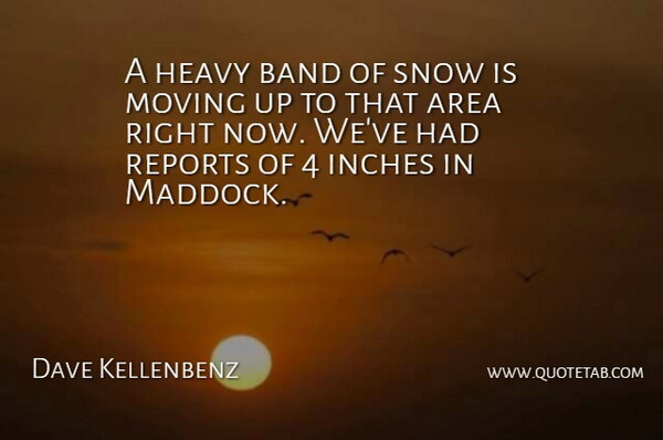 Dave Kellenbenz Quote About Area, Band, Heavy, Inches, Moving: A Heavy Band Of Snow...
