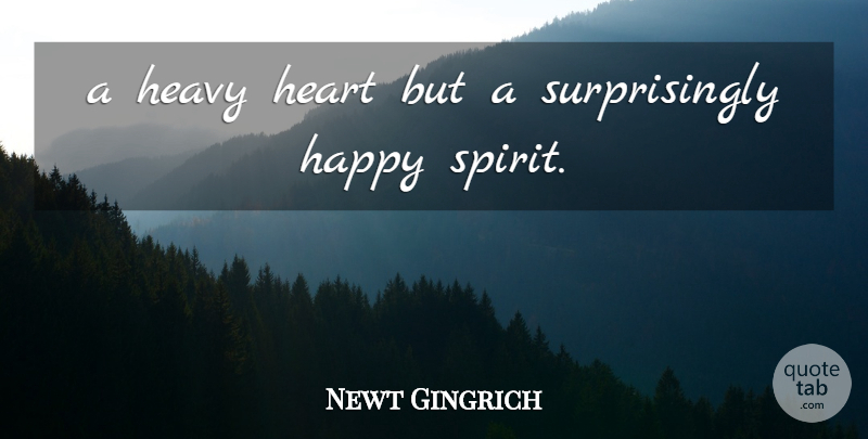 Newt Gingrich Quote About Happy, Heart, Heavy: A Heavy Heart But A...