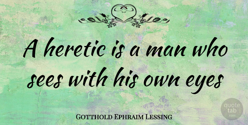 Gotthold Ephraim Lessing Quote About Eye, Men, Heretic: A Heretic Is A Man...