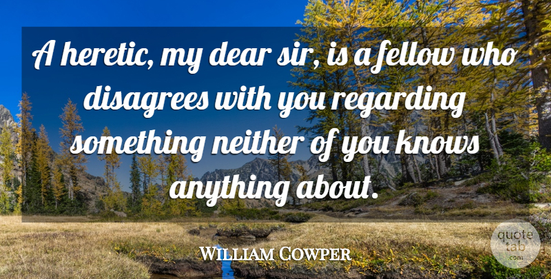 William Cowper Quote About Dear, Heretic, Fellows: A Heretic My Dear Sir...