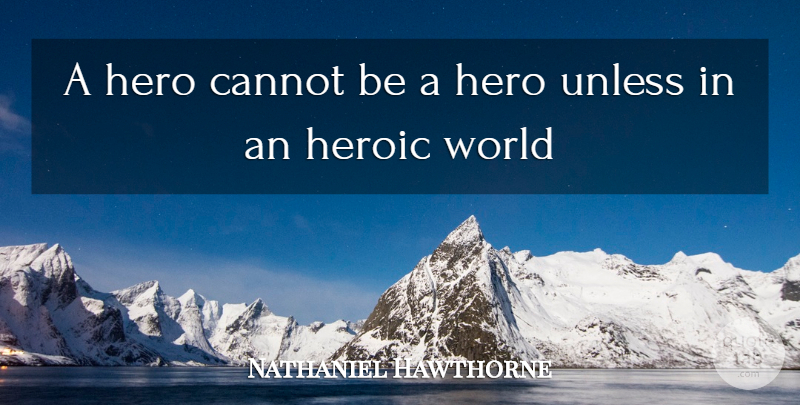Nathaniel Hawthorne Quote About Cannot, Hero, Heroic, Unless: A Hero Cannot Be A...