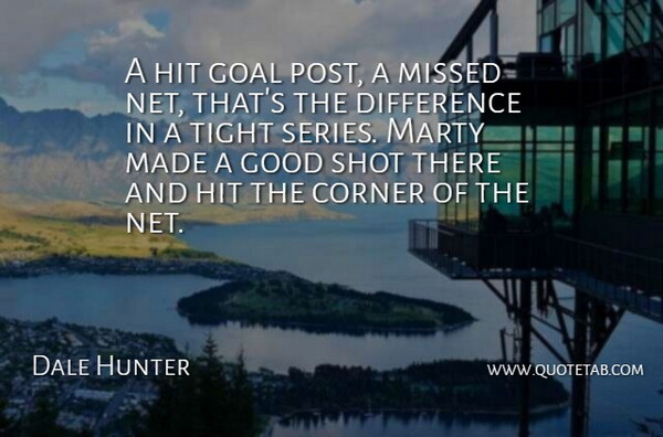 Dale Hunter Quote About Corner, Difference, Goal, Good, Hit: A Hit Goal Post A...
