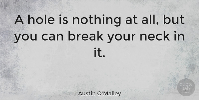 Austin O'Malley Quote About Necks, Break, Holes: A Hole Is Nothing At...