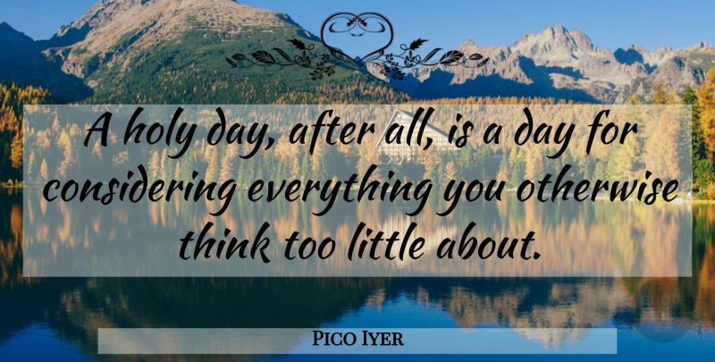 Pico Iyer Quote About Thinking, Holy Days, Littles: A Holy Day After All...