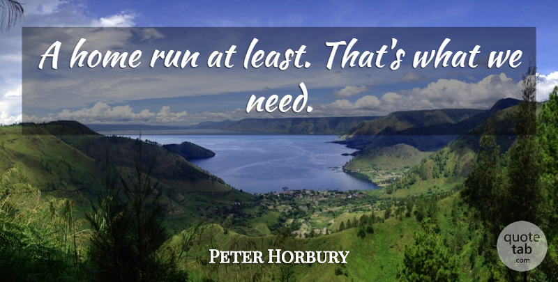 Peter Horbury Quote About Home, Run: A Home Run At Least...