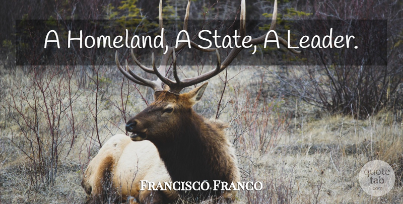 Francisco Franco Quote About Leader, States, Homeland: A Homeland A State A...