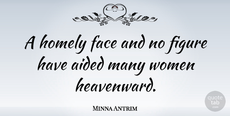 Minna Antrim Quote About Women, Faces, Figures: A Homely Face And No...