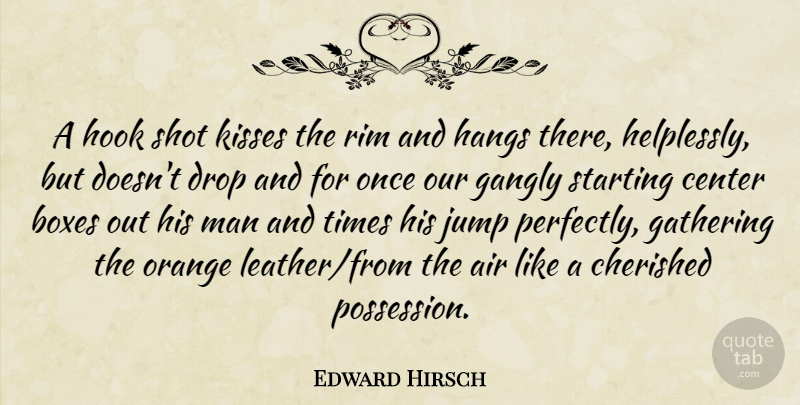Edward Hirsch Quote About Basketball, Kissing, Men: A Hook Shot Kisses The...
