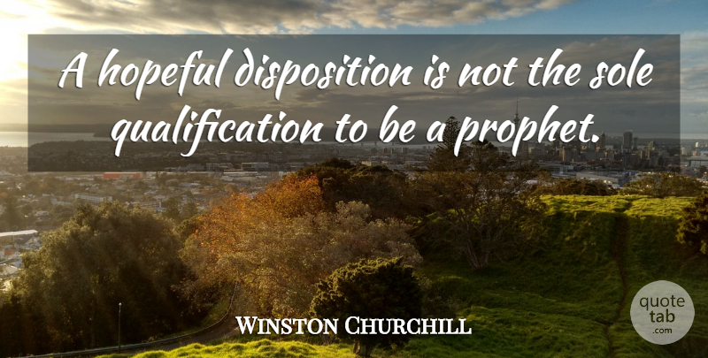 Winston Churchill Quote About Hopeful, Prophet, Sole: A Hopeful Disposition Is Not...