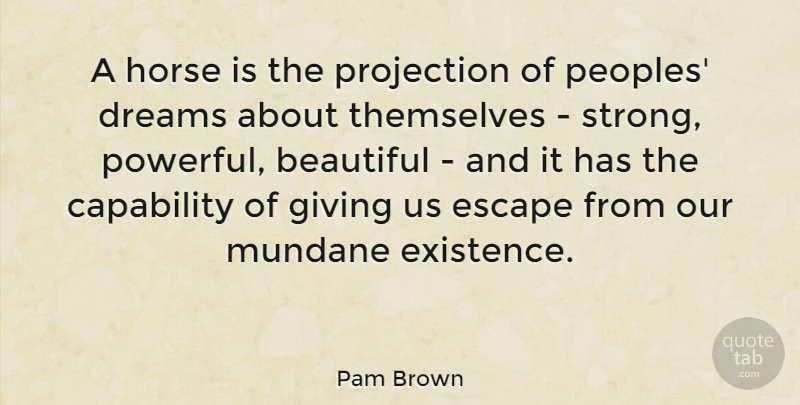 Pam Brown Quote About Beautiful, Dream, Strong: A Horse Is The Projection...
