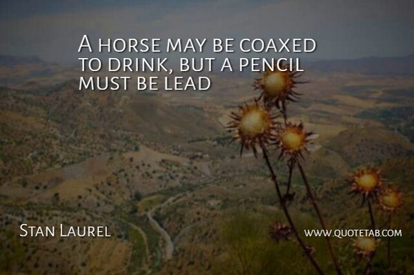 Stan Laurel Quote About Horse, Lead, Pencil: A Horse May Be Coaxed...