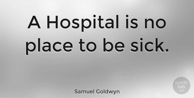 Samuel Goldwyn Quote About Witty, Health, Sick: A Hospital Is No Place...