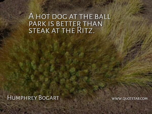 Humphrey Bogart Quote About Ball, Dog, Hot, Park, Steak: A Hot Dog At The...