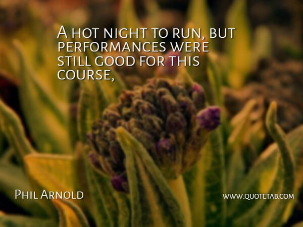 Phil Arnold Quote About Good, Hot, Night: A Hot Night To Run...