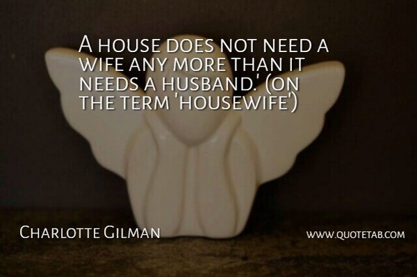 Charlotte Gilman Quote About House, Needs, Term, Wife: A House Does Not Need...