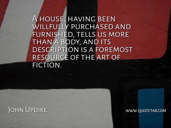 John Updike Quote About Art, Foremost, Purchased, Resource, Tells: A House Having Been Willfully...