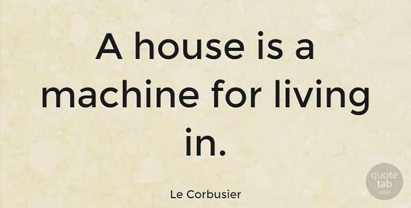 Le Corbusier Quote About Life, Home, House: A House Is A Machine...