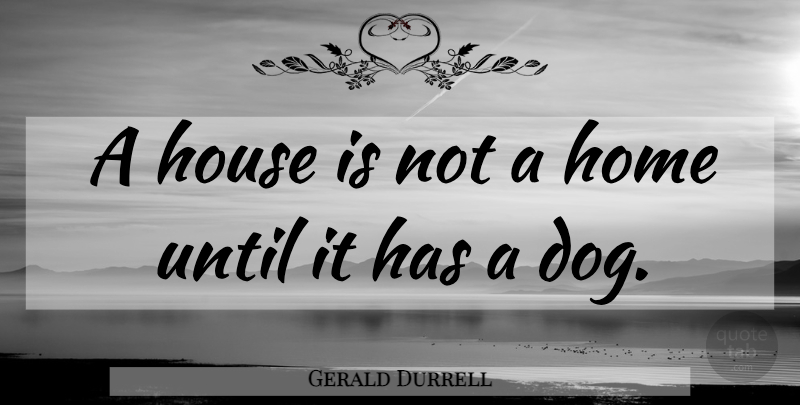 Gerald Durrell Quote About Family, Dog, Home: A House Is Not A...