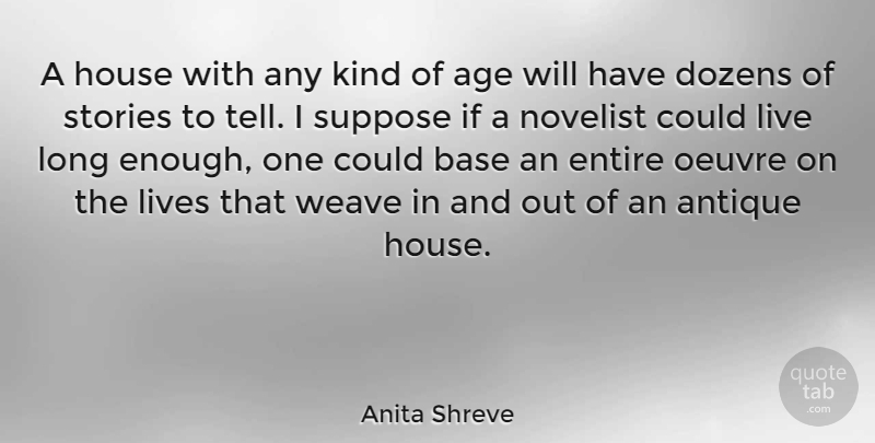 Anita Shreve Quote About Age, Base, Dozens, Entire, Lives: A House With Any Kind...
