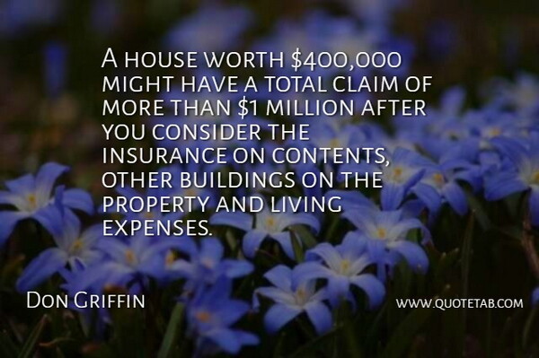 Don Griffin Quote About Buildings, Claim, Consider, House, Insurance: A House Worth 400 000...