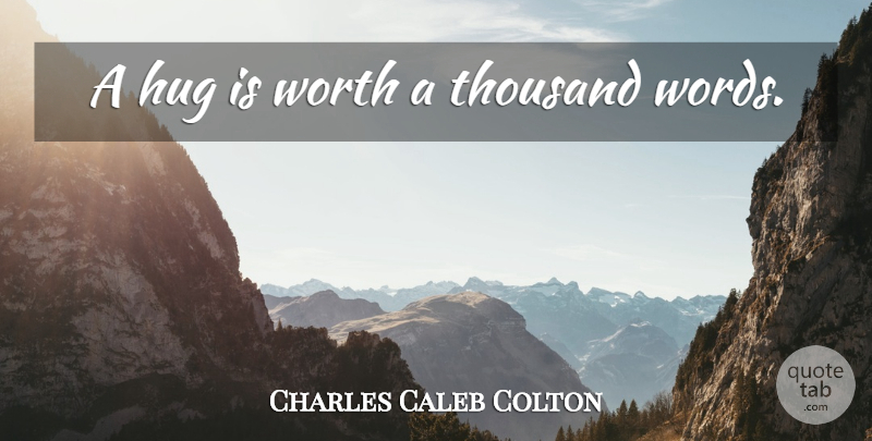 Charles Caleb Colton Quote About Hug, Thousand: A Hug Is Worth A...
